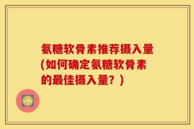 氨糖软骨素推荐摄入量(如何确定氨糖软骨素的最佳摄入量？)