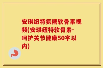 安琪纽特软骨素-呵护关节健康
