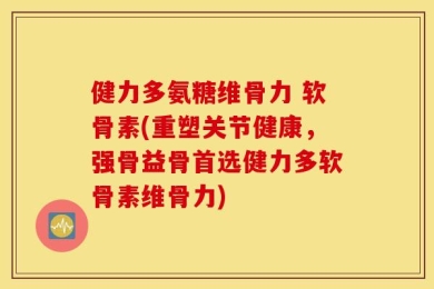 健力多氨糖维骨力 软骨素(重塑关节健康，强骨益骨首选健力多软骨素维骨力)