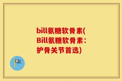 bill氨糖软骨素(Bill氨糖软骨素：护骨关节首选)