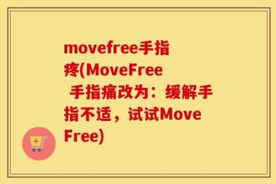 movefree手指疼(MoveFree 手指痛改为：缓解手指不适，试试MoveFree)