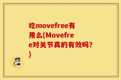 吃movefree有用么(Movefree对关节真的有效吗？)