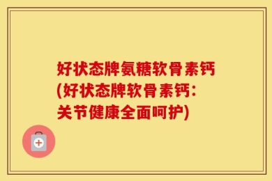 好状态牌氨糖软骨素钙(好状态牌软骨素钙：关节健康全面呵护)
