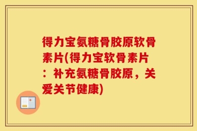 得力宝氨糖骨胶原软骨素片(得力宝软骨素片：补充氨糖骨胶原，关爱关节健康)