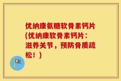 优纳康氨糖软骨素钙片(优纳康软骨素钙片：滋养关节，预防骨质疏松！)