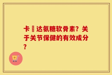 卡犇达氨糖软骨素？关于关节保健的有效成分？