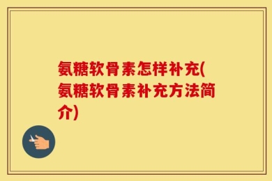 氨糖软骨素怎样补充(氨糖软骨素补充方法简介)