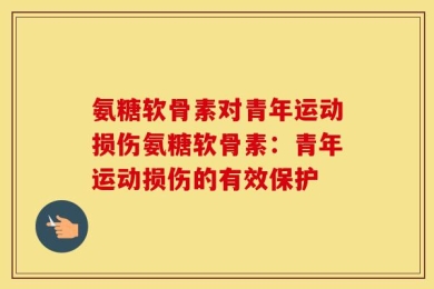 氨糖软骨素对青年运动损伤氨糖软骨素：青年运动损伤的有效保护