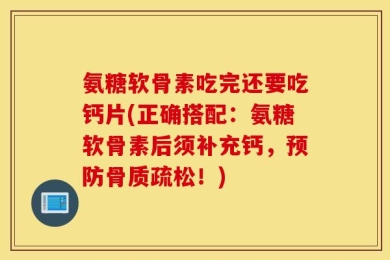 氨糖软骨素吃完还要吃钙片(正确搭配：氨糖软骨素后须补充钙，预防骨质疏松！)