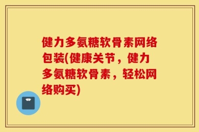 健力多氨糖软骨素网络包装(健康关节，健力多氨糖软骨素，轻松网络购买)