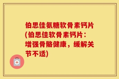 伯思佳氨糖软骨素钙片(伯思佳软骨素钙片：增强骨骼健康，缓解关节不适)