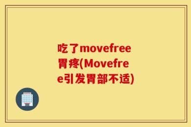 吃了movefree胃疼(Movefree引发胃部不适)