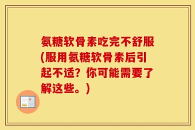 氨糖软骨素吃完不舒服(服用氨糖软骨素后引起不适？你可能需要了解这些。)
