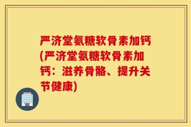 严济堂氨糖软骨素加钙(严济堂氨糖软骨素加钙：滋养骨骼、提升关节健康)
