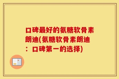 口碑最好的氨糖软骨素朗迪(氨糖软骨素朗迪：口碑第一的选择)