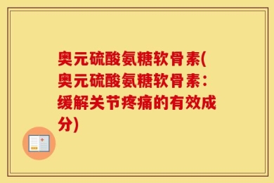 奥元硫酸氨糖软骨素(奥元硫酸氨糖软骨素：缓解关节疼痛的有效成分)