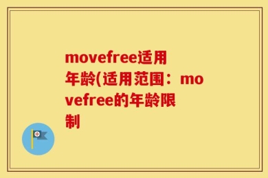 movefree适用年龄(适用范围：movefree的年龄限制