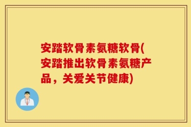 安踏软骨素氨糖软骨(安踏推出软骨素氨糖产品，关爱关节健康)