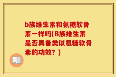 b族维生素和氨糖软骨素一样吗(B族维生素是否具备类似氨糖软骨素的功效？)