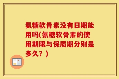 氨糖软骨素没有日期能用吗(氨糖软骨素的使用期限与保质期分别是多久？)
