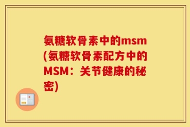 氨糖软骨素中的msm(氨糖软骨素配方中的MSM：关节健康的秘密)