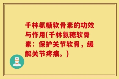 千林氨糖软骨素的功效与作用(千林氨糖软骨素：保护关节软骨，缓解关节疼痛。)