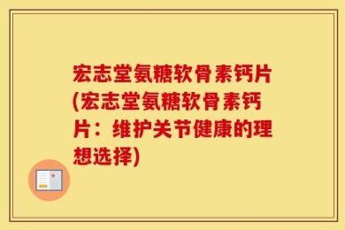 宏志堂氨糖软骨素钙片(宏志堂氨糖软骨素钙片：维护关节健康的理想选择)