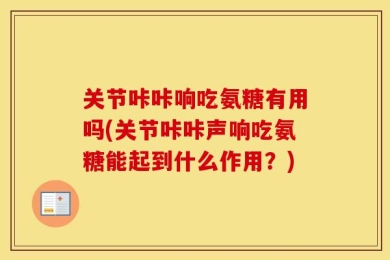 关节咔咔响吃氨糖有用吗(关节咔咔声响吃氨糖能起到什么作用？)