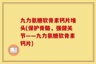 九力氨糖软骨素钙片堆头(保护骨骼，强健关节——九力氨糖软骨素钙片)