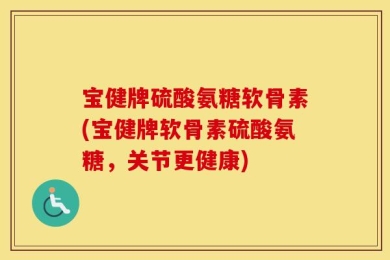 宝健牌硫酸氨糖软骨素(宝健牌软骨素硫酸氨糖，关节更健康)