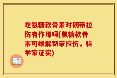 吃氨糖软骨素对韧带拉伤有作用吗(氨糖软骨素可缓解韧带拉伤，科学家证实)