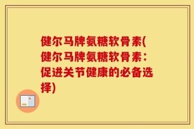 健尔马牌氨糖软骨素(健尔马牌氨糖软骨素：促进关节健康的必备选择)