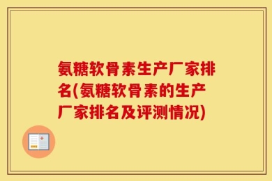 氨糖软骨素生产厂家排名(氨糖软骨素的生产厂家排名及评测情况)
