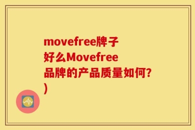 movefree牌子好么Movefree品牌的产品质量如何？)
