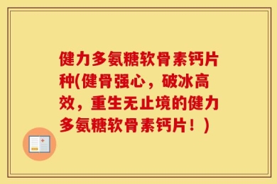 健力多氨糖软骨素钙片种(健骨强心，破冰高效，重生无止境的健力多氨糖软骨素钙片！)