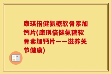 康琪倍健氨糖软骨素加钙片(康琪倍健氨糖软骨素加钙片——滋养关节健康)