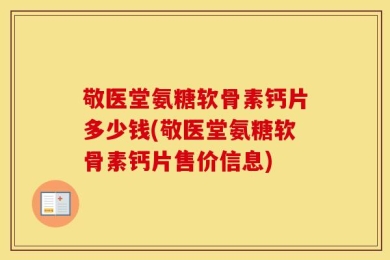 敬医堂氨糖软骨素钙片多少钱(敬医堂氨糖软骨素钙片售价信息)