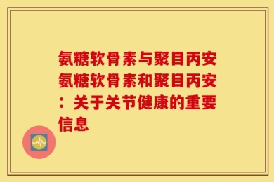 氨糖软骨素与聚目丙安氨糖软骨素和聚目丙安：关于关节健康的重要信息