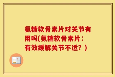 氨糖软骨素片对关节有用吗(氨糖软骨素片：有效缓解关节不适？)