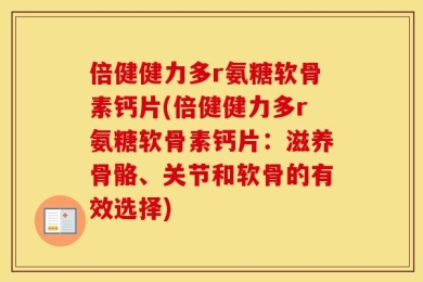 倍健健力多r氨糖软骨素钙片(倍健健力多r氨糖软骨素钙片：滋养骨骼、关节和软骨的有效选择)