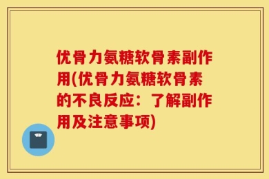 优骨力氨糖软骨素副作用(优骨力氨糖软骨素的不良反应：了解副作用及注意事项)