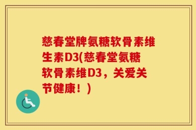慈春堂牌氨糖软骨素维生素D3(慈春堂氨糖软骨素维D3，关爱关节健康！)