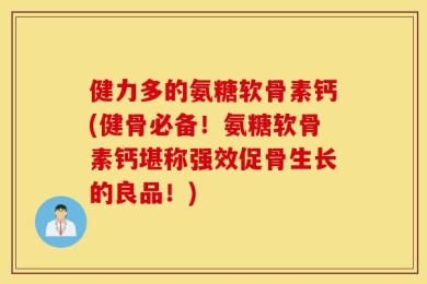 健力多的氨糖软骨素钙(健骨必备！氨糖软骨素钙堪称强效促骨生长的良品！)