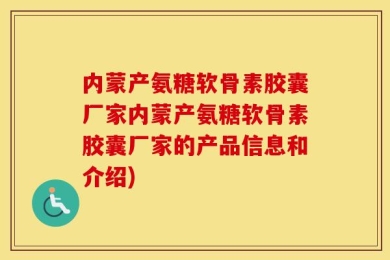 内蒙产氨糖软骨素胶囊厂家内蒙产氨糖软骨素胶囊厂家的产品信息和介绍)
