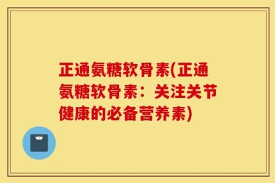 正通氨糖软骨素(正通氨糖软骨素：关注关节健康的必备营养素)
