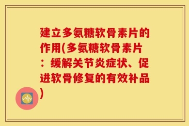 建立多氨糖软骨素片的作用(多氨糖软骨素片：缓解关节炎症状、促进软骨修复的有效补品)