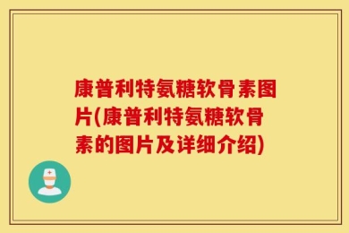 康普利特氨糖软骨素图片(康普利特氨糖软骨素的图片及详细介绍)