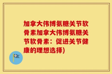 加拿大伟博氨糖关节软骨素加拿大伟博氨糖关节软骨素：促进关节健康的理想选择)