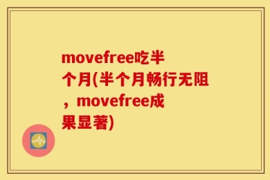 movefree吃半个月(半个月畅行无阻，movefree成果显著)
