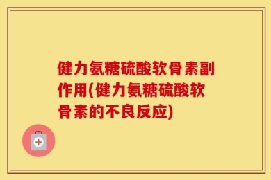 健力氨糖硫酸软骨素副作用(健力氨糖硫酸软骨素的不良反应)